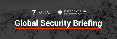 The graphic for the Global Security Briefing shows the logos for Factal, Emergent Risk International and the Global Security Briefing over a black and grey map of the world.
