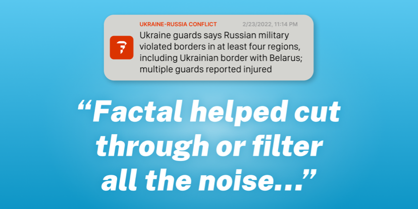 “Factal helped cut through or filter all the noise...” And an alert from the Ukraine-Russia conflict