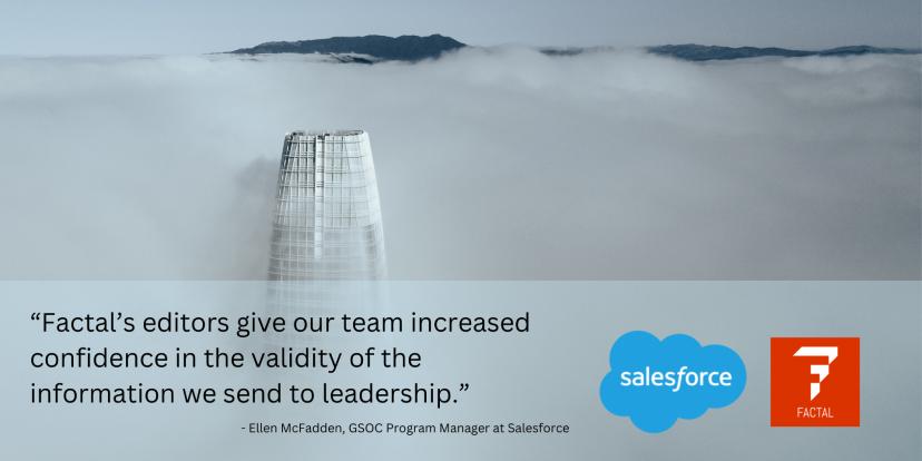 A photo of the Salesforce tower sticking out above the clouds. The logos for Factal and Sales Force are in the lower third of the image. There is a quote "Factal’s editors give our team increased confidence in the validity of the information we send to leadership.” – Ellen McFadden, GSOC Program Manager at Salesforce